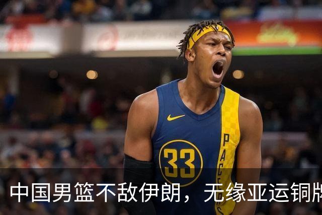 中国男篮不敌伊朗，无缘亚运铜牌！郭士强再创历史，庞峥麟22分