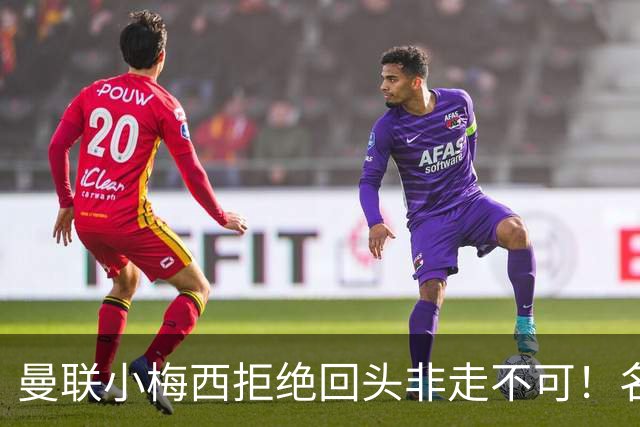 曼联小梅西拒绝回头非走不可！名宿怒斥红魔文化滑坡，负责人已辞职